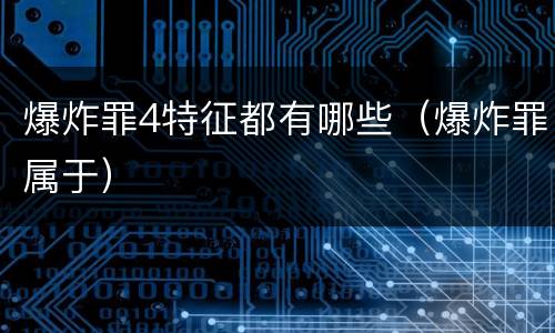 爆炸罪4特征都有哪些（爆炸罪属于）