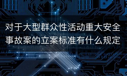 对于大型群众性活动重大安全事故案的立案标准有什么规定