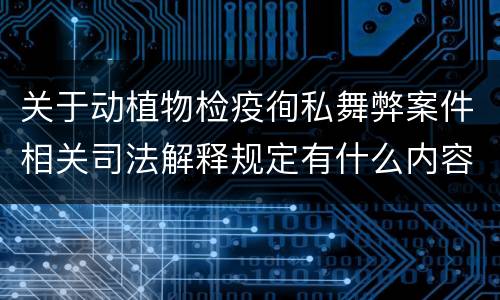 关于动植物检疫徇私舞弊案件相关司法解释规定有什么内容
