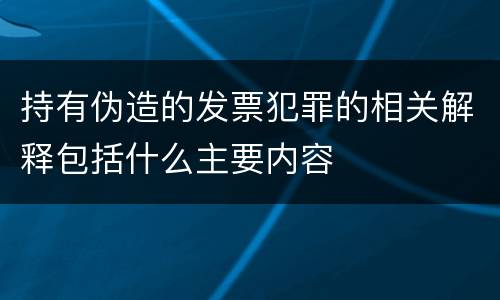 持有伪造的发票犯罪的相关解释包括什么主要内容
