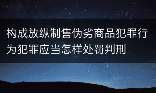 构成放纵制售伪劣商品犯罪行为犯罪应当怎样处罚判刑