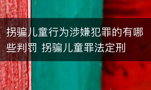 拐骗儿童行为涉嫌犯罪的有哪些判罚 拐骗儿童罪法定刑