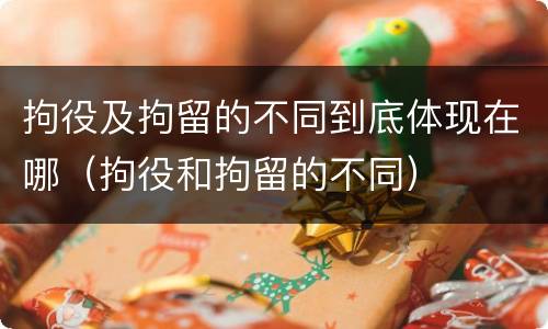 拘役及拘留的不同到底体现在哪（拘役和拘留的不同）