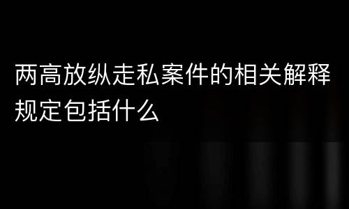 两高放纵走私案件的相关解释规定包括什么