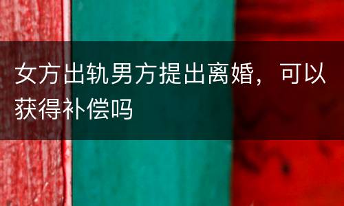 女方出轨男方提出离婚，可以获得补偿吗
