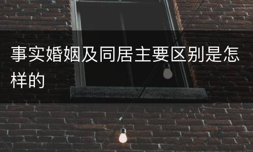 事实婚姻及同居主要区别是怎样的