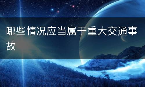哪些情况应当属于重大交通事故