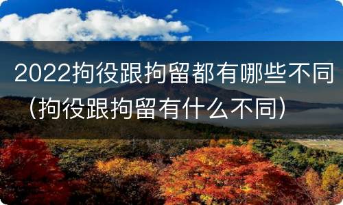 2022拘役跟拘留都有哪些不同（拘役跟拘留有什么不同）