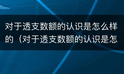 对于透支数额的认识是怎么样的（对于透支数额的认识是怎么样的思考）