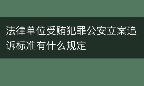 法律单位受贿犯罪公安立案追诉标准有什么规定