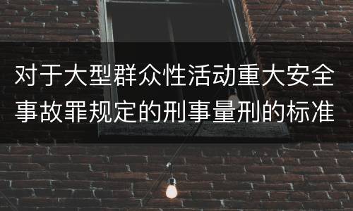 对于大型群众性活动重大安全事故罪规定的刑事量刑的标准是多少