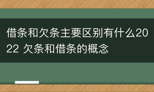 借条和欠条主要区别有什么2022 欠条和借条的概念