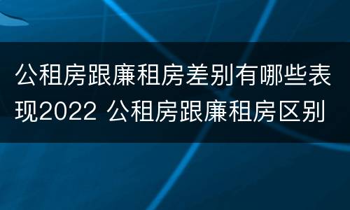 公租房跟廉租房差别有哪些表现2022 公租房跟廉租房区别
