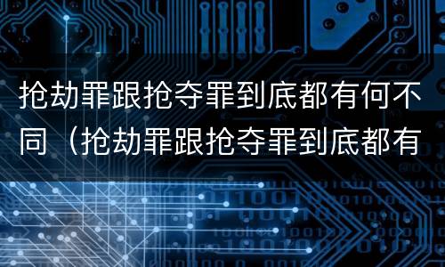 抢劫罪跟抢夺罪到底都有何不同（抢劫罪跟抢夺罪到底都有何不同呢）