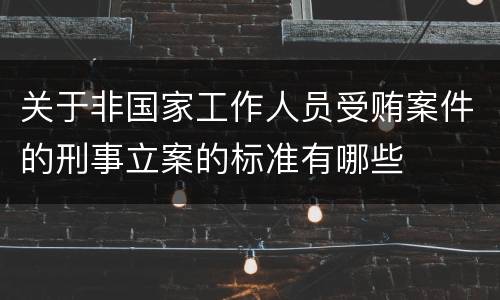 关于非国家工作人员受贿案件的刑事立案的标准有哪些
