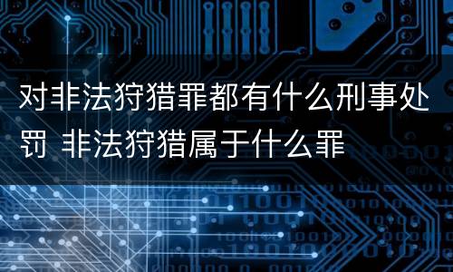 对非法狩猎罪都有什么刑事处罚 非法狩猎属于什么罪