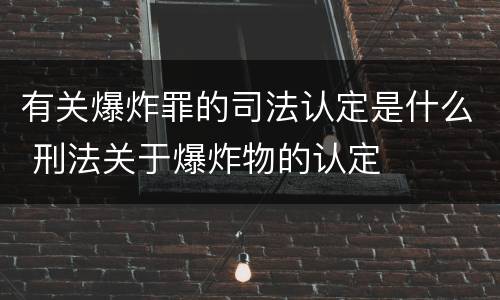 有关爆炸罪的司法认定是什么 刑法关于爆炸物的认定