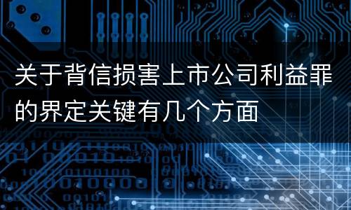 关于背信损害上市公司利益罪的界定关键有几个方面