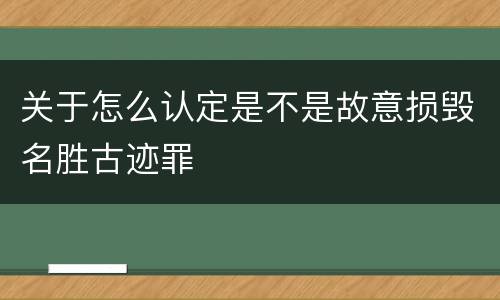 关于怎么认定是不是故意损毁名胜古迹罪