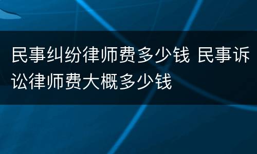 民事纠纷律师费多少钱 民事诉讼律师费大概多少钱