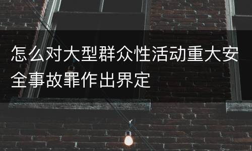 怎么对大型群众性活动重大安全事故罪作出界定