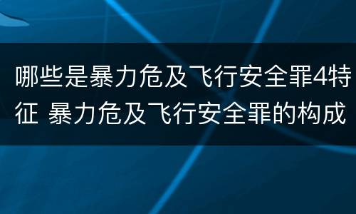 哪些是暴力危及飞行安全罪4特征 暴力危及飞行安全罪的构成要件