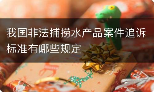 我国非法捕捞水产品案件追诉标准有哪些规定