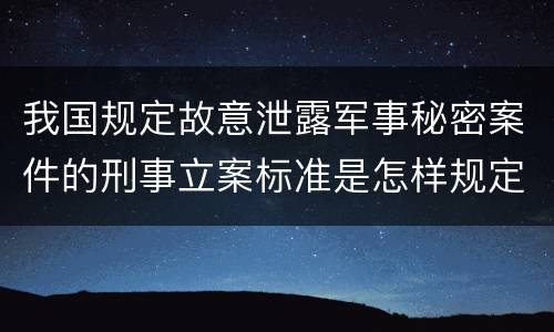 我国规定故意泄露军事秘密案件的刑事立案标准是怎样规定
