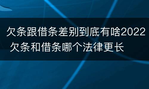 欠条跟借条差别到底有啥2022 欠条和借条哪个法律更长