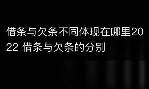 借条与欠条不同体现在哪里2022 借条与欠条的分别