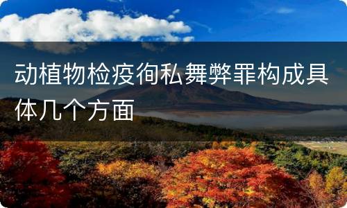 动植物检疫徇私舞弊罪构成具体几个方面