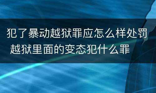 犯了暴动越狱罪应怎么样处罚 越狱里面的变态犯什么罪