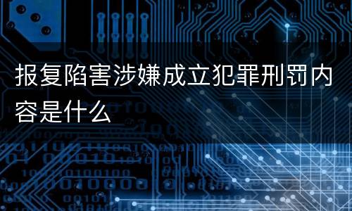 报复陷害涉嫌成立犯罪刑罚内容是什么