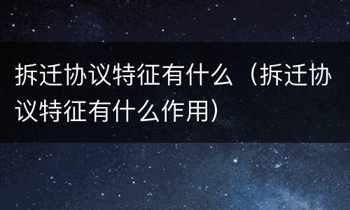 拆迁协议特征有什么（拆迁协议特征有什么作用）