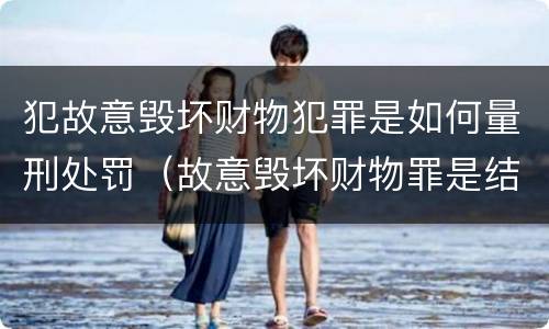 犯故意毁坏财物犯罪是如何量刑处罚（故意毁坏财物罪是结果犯还是行为犯）