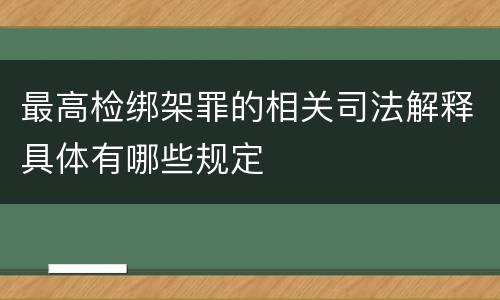 最高检绑架罪的相关司法解释具体有哪些规定