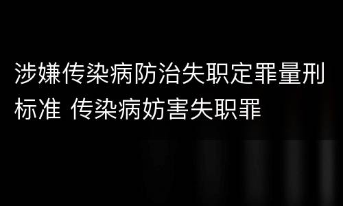 涉嫌传染病防治失职定罪量刑标准 传染病妨害失职罪