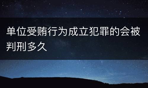 单位受贿行为成立犯罪的会被判刑多久