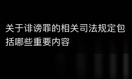 关于诽谤罪的相关司法规定包括哪些重要内容