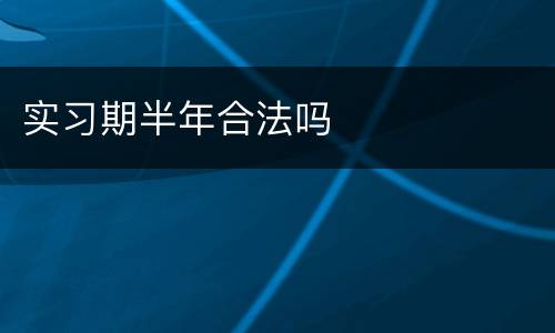 实习期半年合法吗