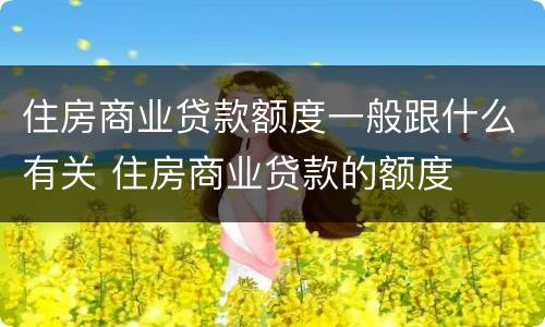 住房商业贷款额度一般跟什么有关 住房商业贷款的额度