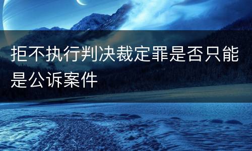拒不执行判决裁定罪是否只能是公诉案件