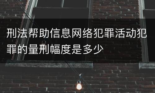 刑法帮助信息网络犯罪活动犯罪的量刑幅度是多少