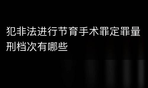 犯非法进行节育手术罪定罪量刑档次有哪些