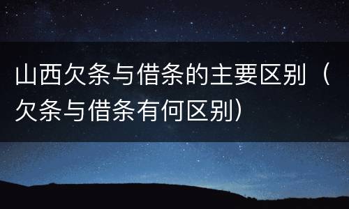山西欠条与借条的主要区别（欠条与借条有何区别）