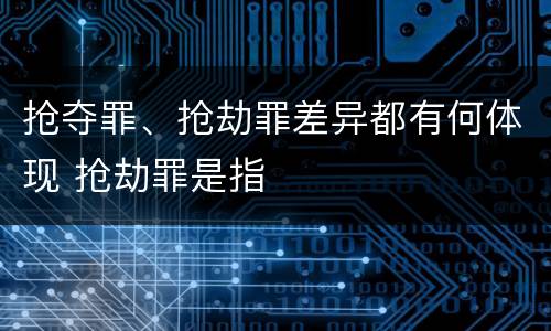 抢夺罪、抢劫罪差异都有何体现 抢劫罪是指