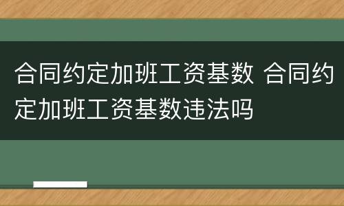 合同约定加班工资基数 合同约定加班工资基数违法吗