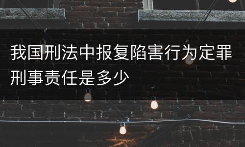 我国刑法中报复陷害行为定罪刑事责任是多少