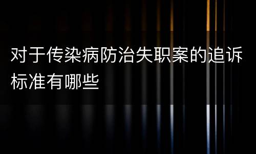 对于传染病防治失职案的追诉标准有哪些