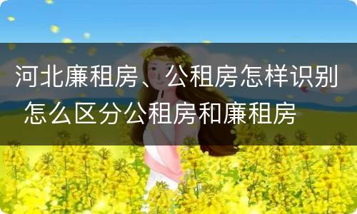 河北廉租房、公租房怎样识别 怎么区分公租房和廉租房